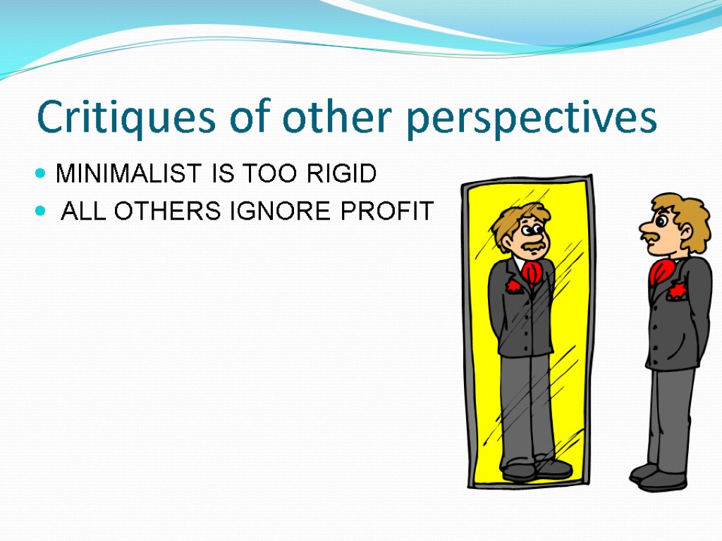 Critiques of other perspectives MINIMALIST IS TOO RIGID ALL OTHERS IGNORE PROFIT